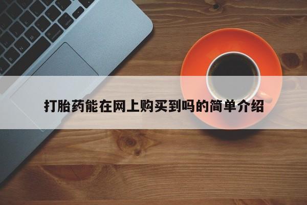 私人药店有打胎药吗吗打胎药能在网上购买到吗的简单介绍