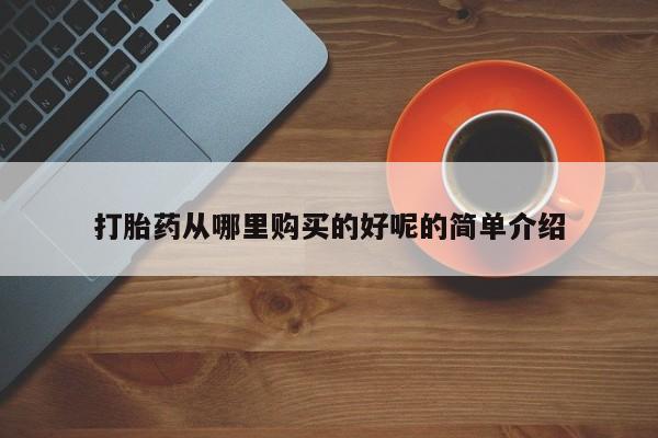 私人药店有打胎药吗吗打胎药从哪里购买的好呢的简单介绍
