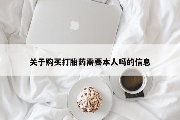 私人药店有打胎药吗吗关于购买打胎药需要本人吗的信息
