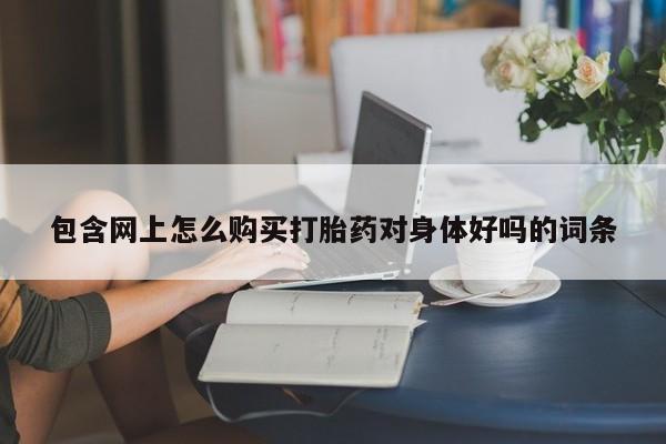 私人药店有打胎药吗吗包含网上怎么购买打胎药对身体好吗的词条
