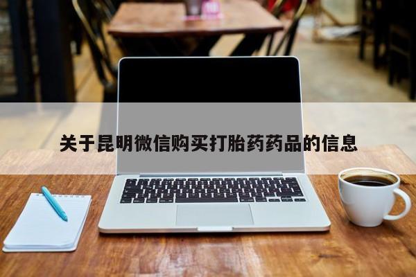 私人药店有打胎药吗吗关于昆明微信购买打胎药药品的信息