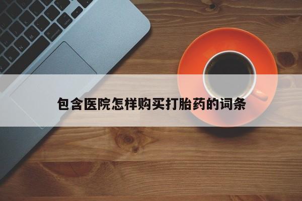 私人药店有打胎药吗吗包含医院怎样购买打胎药的词条