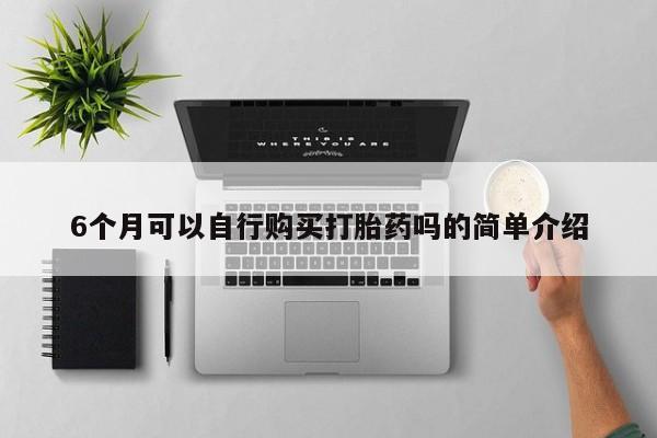 私人药店有打胎药吗吗6个月可以自行购买打胎药吗的简单介绍