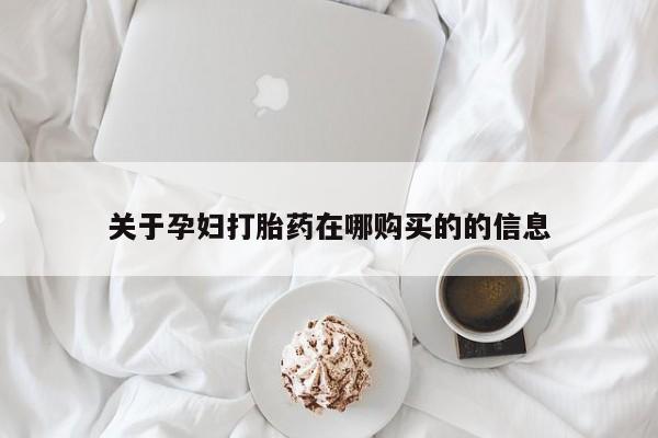 私人药店有打胎药吗吗关于孕妇打胎药在哪购买的的信息